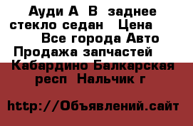 Ауди А4 В5 заднее стекло седан › Цена ­ 2 000 - Все города Авто » Продажа запчастей   . Кабардино-Балкарская респ.,Нальчик г.